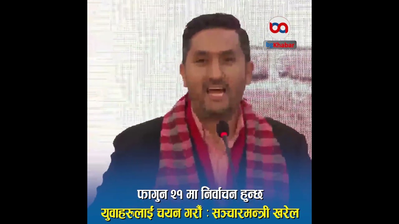 फागुन २१ मा निर्वाचन हुन्छ, युवाहरुलाई चयन गरौँ: सञ्चारमन्त्री खरेल 
