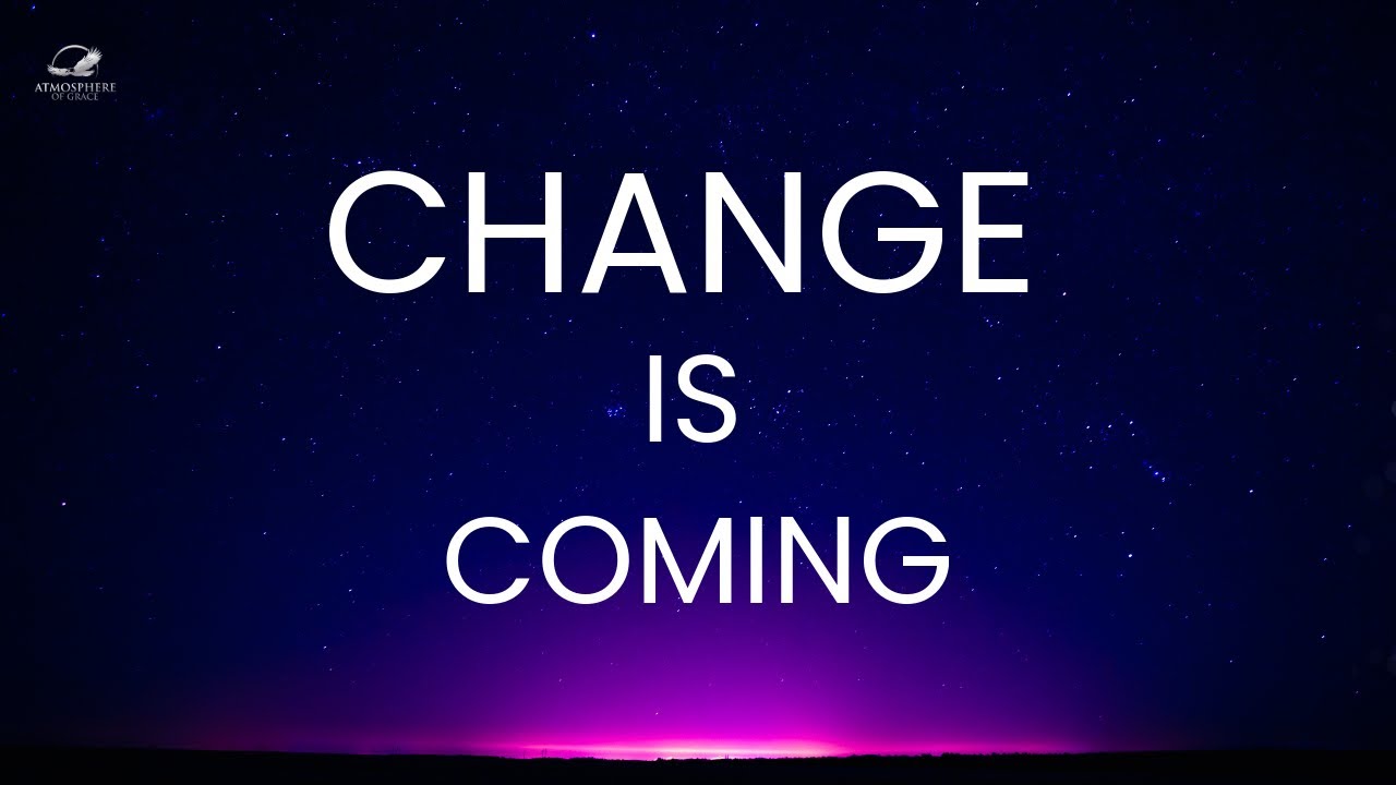 The CHANGE You Need Is Coming Faster Than You Think!