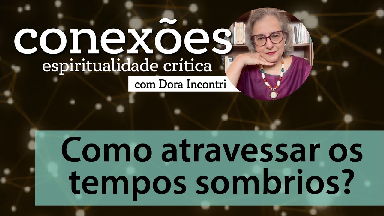 Conexões - Espiritualidade crítica (028): Como atravessar os tempos sombrios?