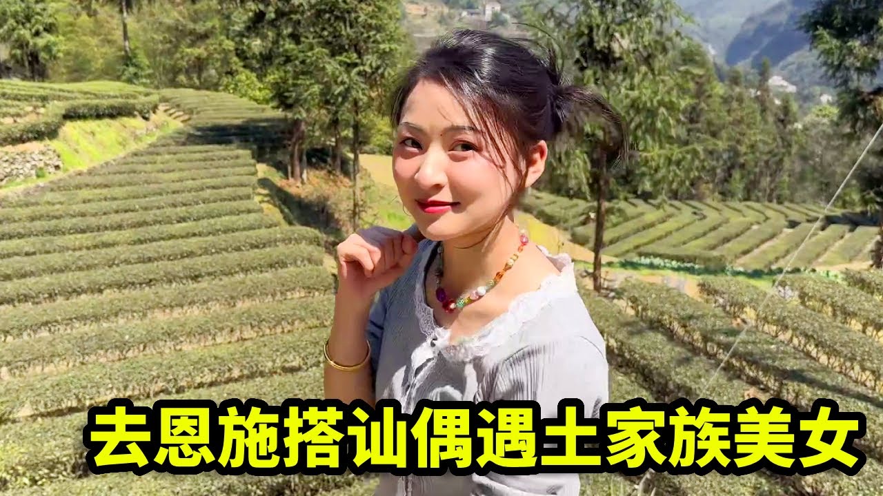 去恩施搭讪偶遇土家族美女，邀请回家吃饭，没想还陪着去山上采茶叶！【憨伟】