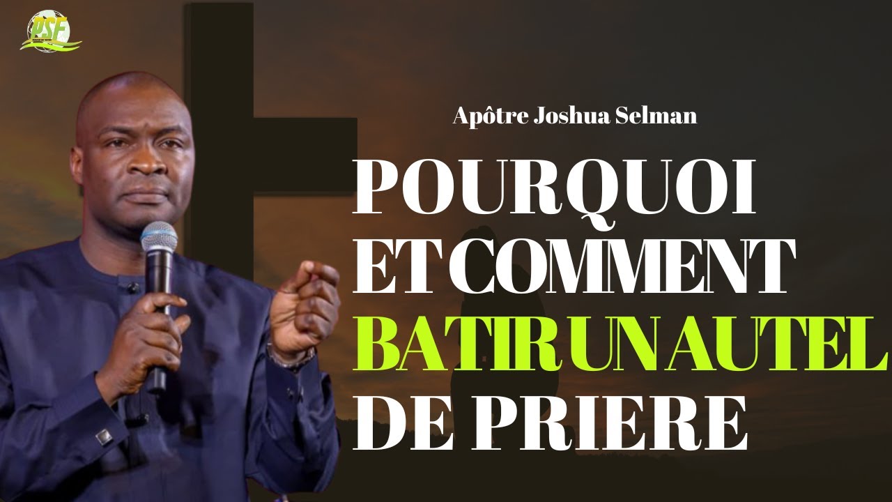 Pouquoi  Nous Avons Besoin de Bâtir un Autel de Prière et Comment le Faire - Apôtre Joshua Selman