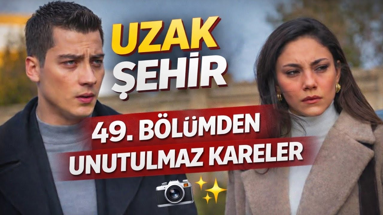 📸 Uzak Şehir – 49. Bölümden Unutulmaz Kareler