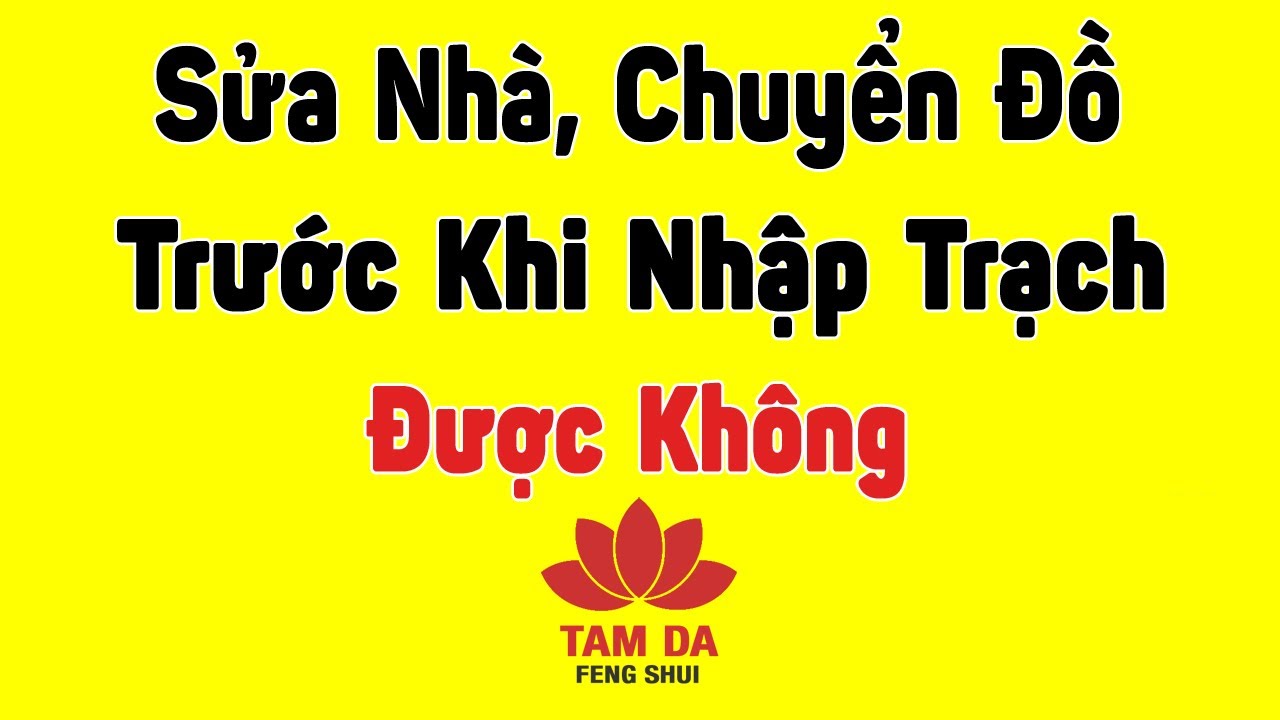 Sửa nhà, lắp đặt, vận chuyển đồ đạc trước khi nhập trạch có được không, cần lưu ý những gì?
