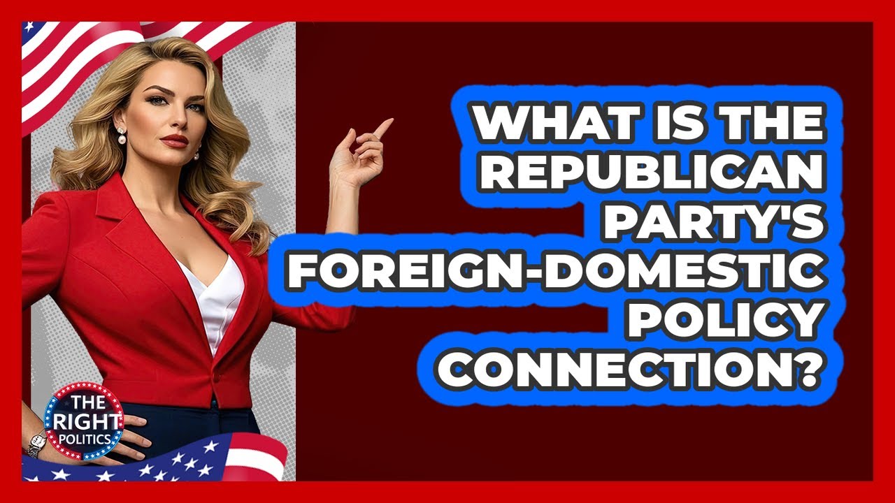 What Is The Republican Party's Foreign-domestic Policy Connection? - The Right Politics