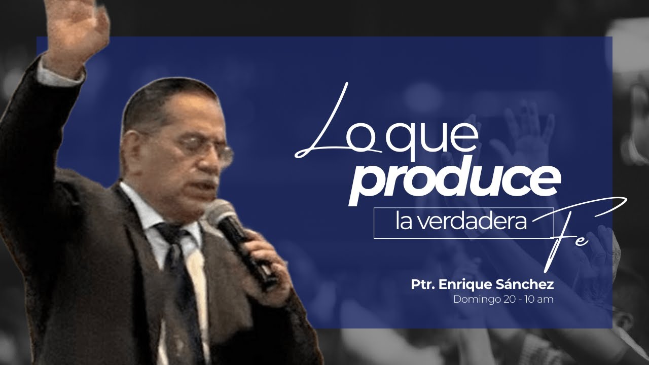 Lo que Produce la Verdadera Fe- Pas. Enrique Sánchez