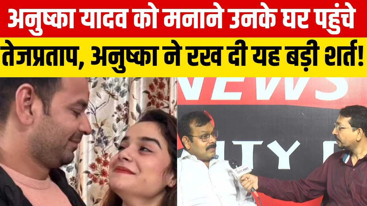 अनुष्का यादव को मनाने उनके घर पहुंचे तेजप्रताप, अनुष्का ने रख दी यह बड़ी शर्त!