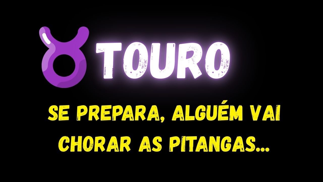 ♉️TOURO😭SE PREPARA, ALGUÉM VAI CHORAR AS PITANGAS...