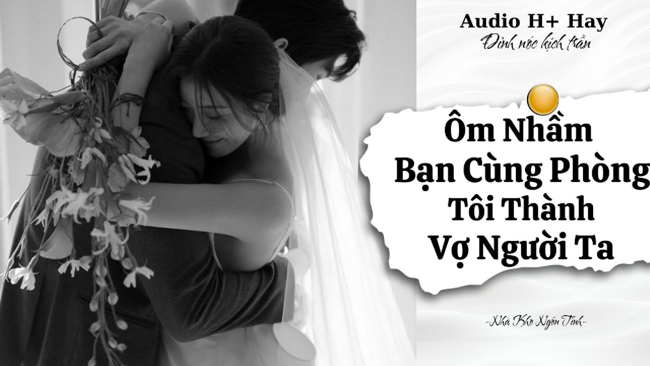 H+ | ÔM NHẦM BẠN CÙNG PHÒNG TÔI THÀNH VỢ NGƯỜI TA | TRUYỆN NGÔN TÌNH HIỆN ĐẠI GÂY BÃO