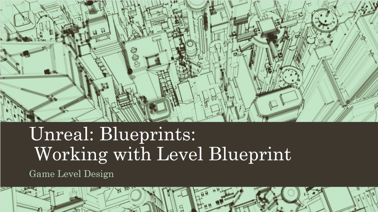Game Level Design: Unreal: Blueprints: Working with Level Blueprint (Unreal 4)
