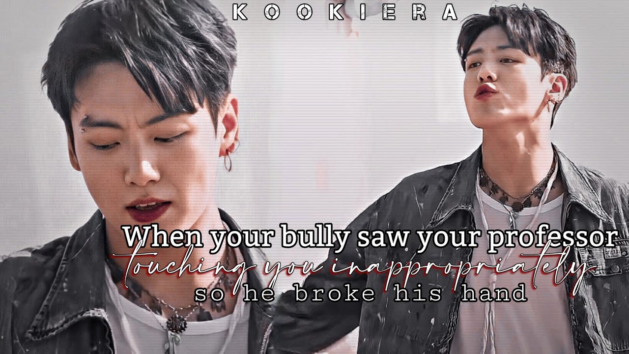 •When your bully saw your professor touching you inappropriately so he broke his hand• Jungkook FF