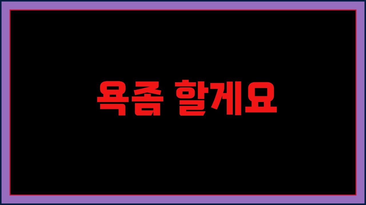 쌍욕할지도 몰라요 불편하면 들어오지 마세요