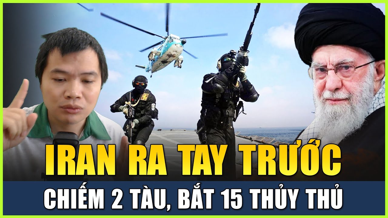 Live 05-02: Iran Ra Tay Trước, Đột Kích Chiếm 2 Tàu, Bắt Giữ 15 Thủy Thủ Trên Vịnh Ba Tư