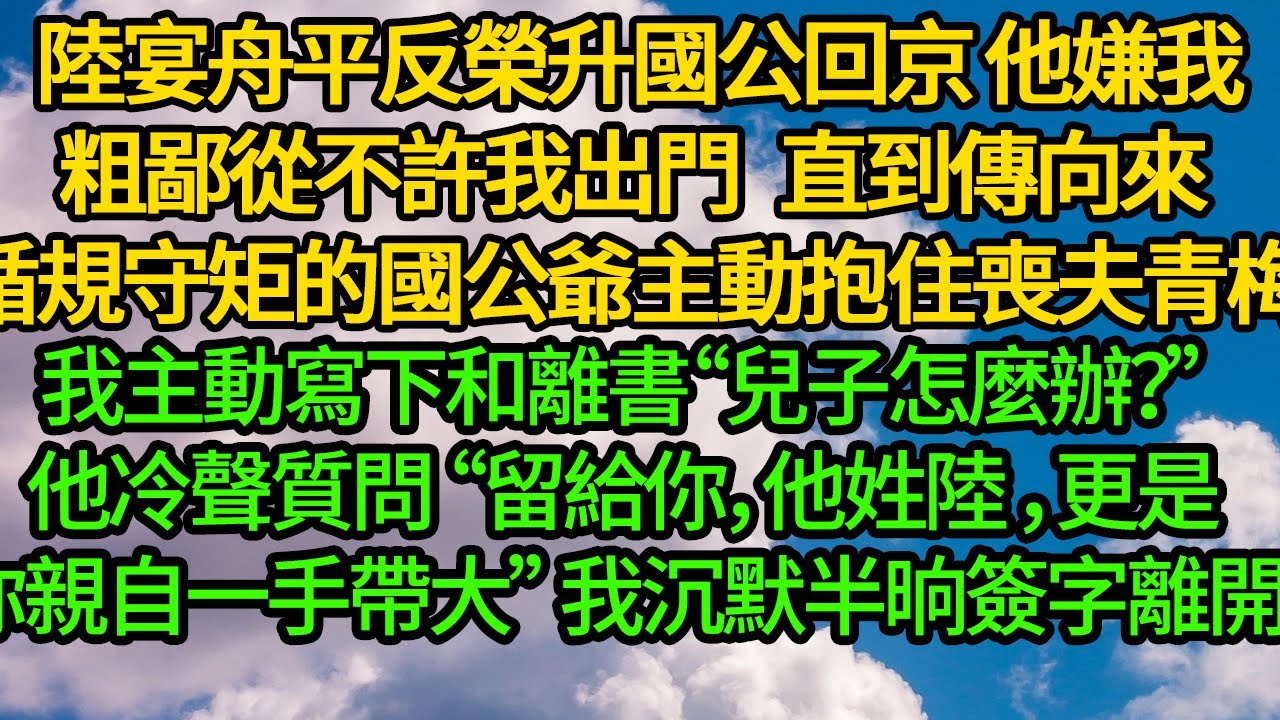陸宴舟平反榮升國公回京，他嫌我粗鄙從不許我出門 直到傳向來循規守矩的國公爺主動抱住喪夫青梅，我主動寫下和離書“兒子怎麼辦？”他冷聲質問“留給你，他姓陸 更是你親自一手帶大”