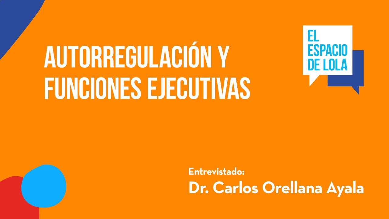 Autorregulación y funciones ejecutivas con el Dr. Carlos Orellana Ayala | El Espacio de Lola