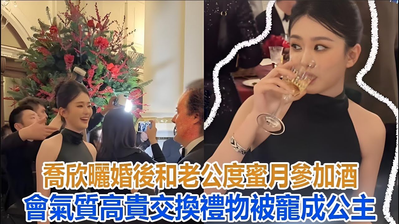 喬欣曬婚後和老公度蜜月！參加酒會氣質高貴，交換禮物被寵成公主#喬欣
