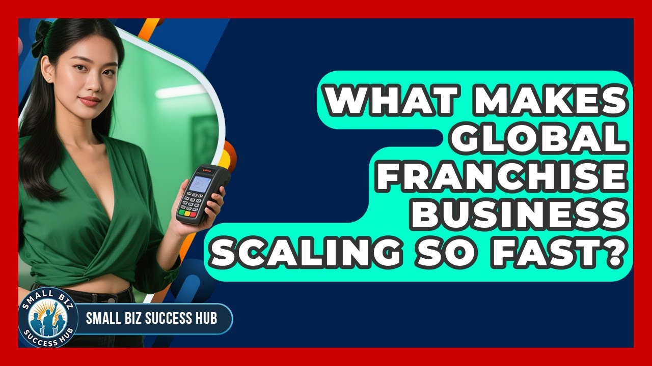 What Makes Global Franchise Business Scaling So Fast? - Small Biz Success Hub