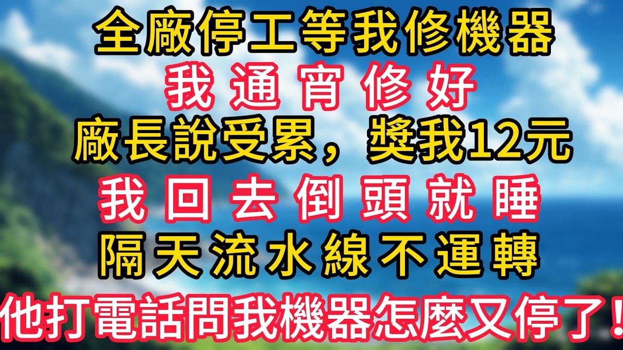 全廠停工等我修機器，我通宵修好。廠長說受累，獎我12元，我回去倒頭就睡。隔天流水線不運轉，他打電話問我機器怎麼又停了！#幸福生活#為人處世#生活經驗#情感故事#婆媳故事#子女孝順#孝順#子女不孝
