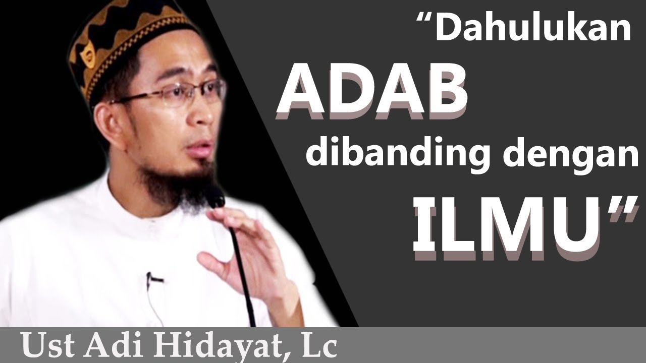 Dahulukan ADAB dibanding dengan ILMU - Ust Adi Hidayat , Lc
