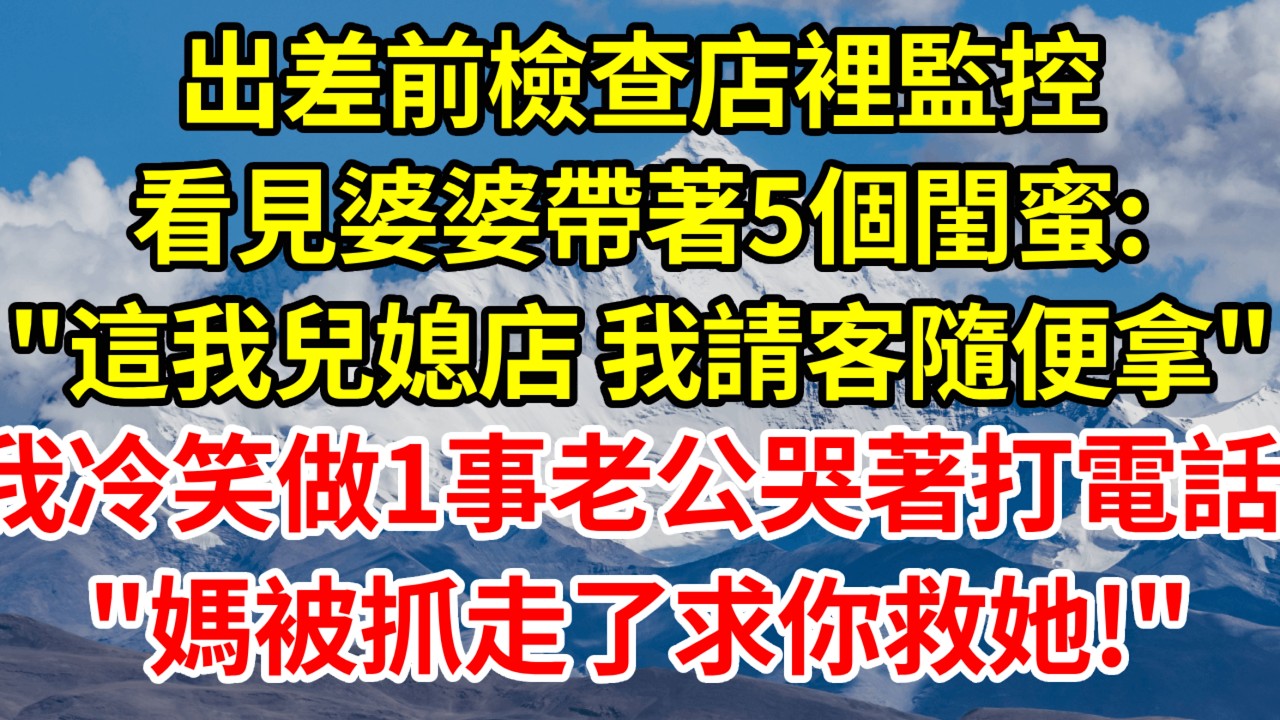 出差前檢查店裡監控，看見婆婆帶著5個閨蜜: