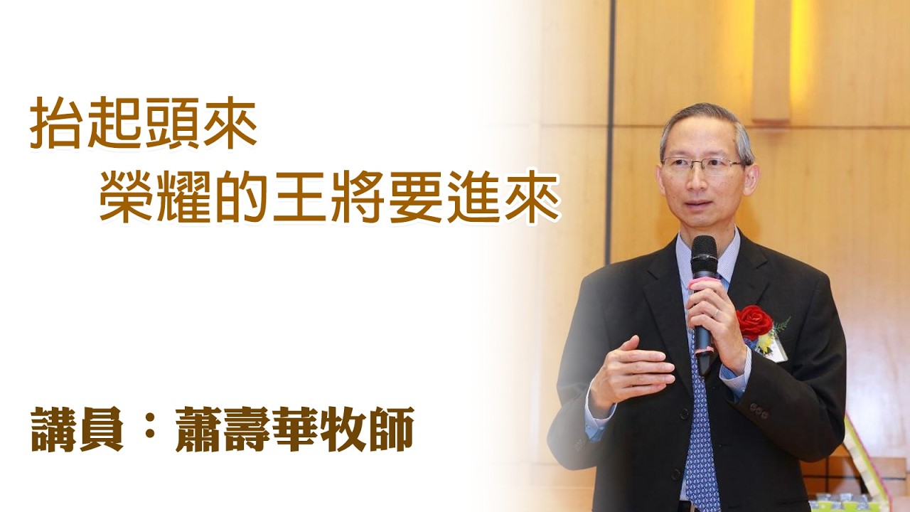 抬起頭來，榮耀的王將要進來（講員：蕭壽華牧師）