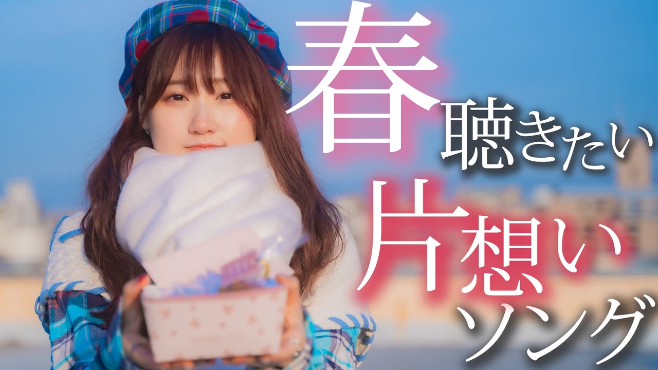春に聴きたい 片想いソング 歌ってみた！