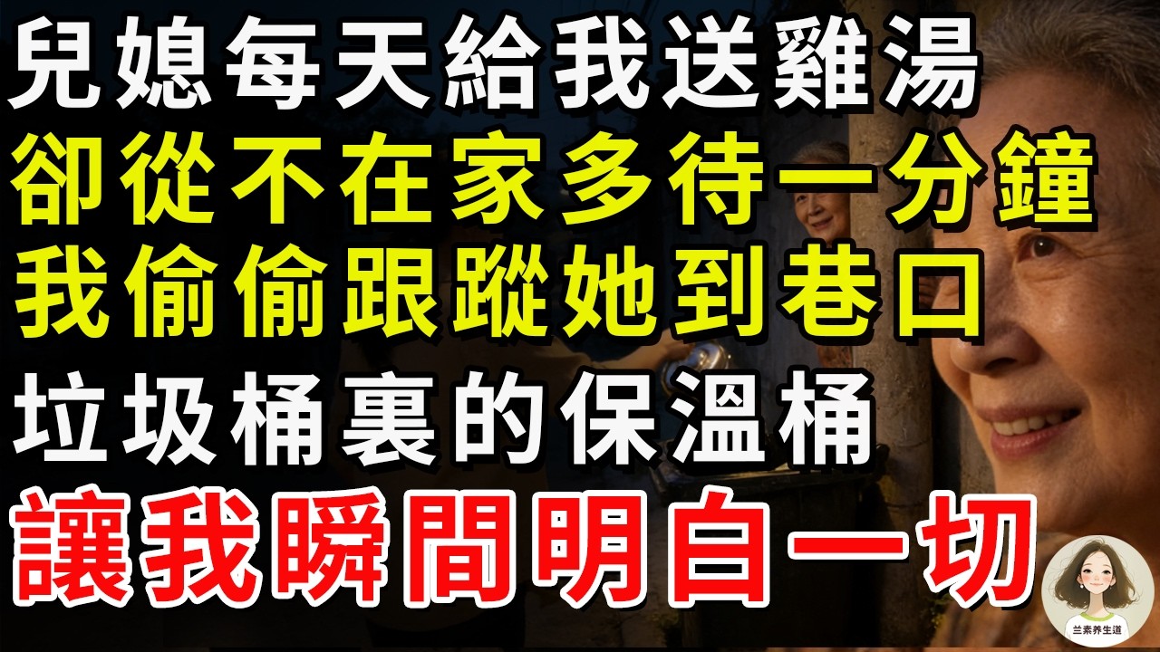 兒媳每天給我送雞湯，卻從不在家多待一分鐘，我偷偷跟蹤她到巷口，垃圾桶裏的保溫桶讓我瞬間明白一切。#兰素养生道#康養人生道#上了年紀該明白的事 #養老 #聰明老人 #長壽秘密 #延壽 #長壽 #晚年幸福