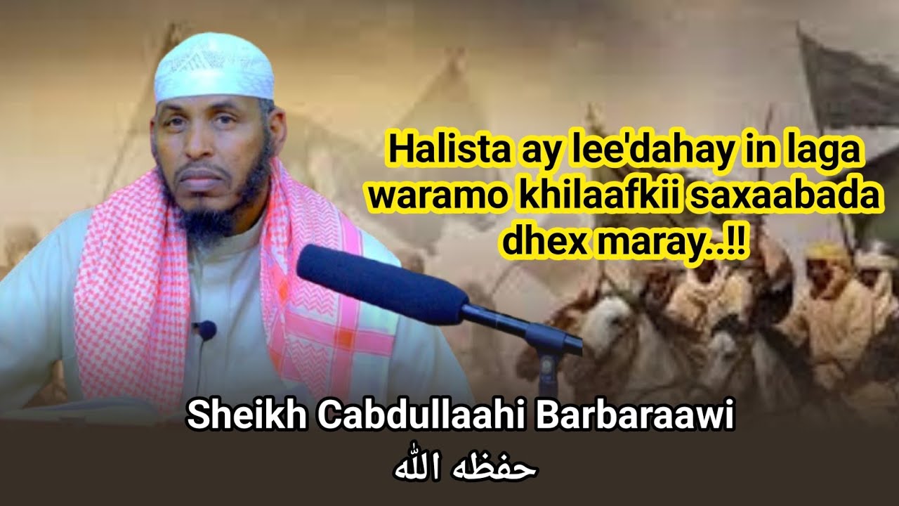 Halista ay lee'dahay in laga waramo khilaafkii saxaabada dhex maray..|| Sh Cabdullaahi Barbaraawi.