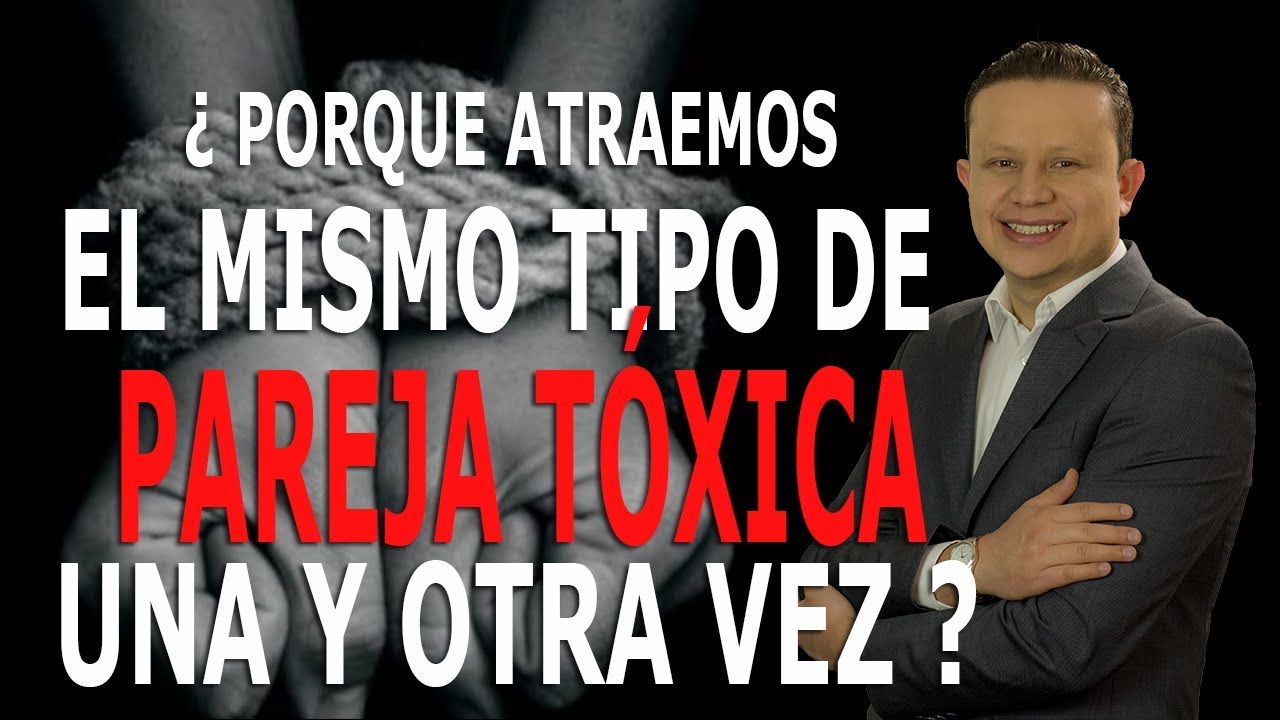 Porque Atraemos el mismo Tipo de Pareja Tóxica una y otra Vez - Elimina el Patrón