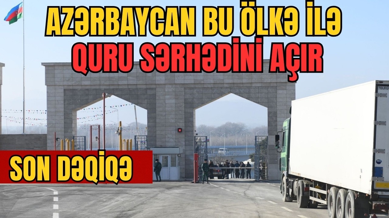 SON DƏQİQƏ: Azərbaycan bu ölkə ilə QURU SƏRHƏDİNİ açır- LAF TV