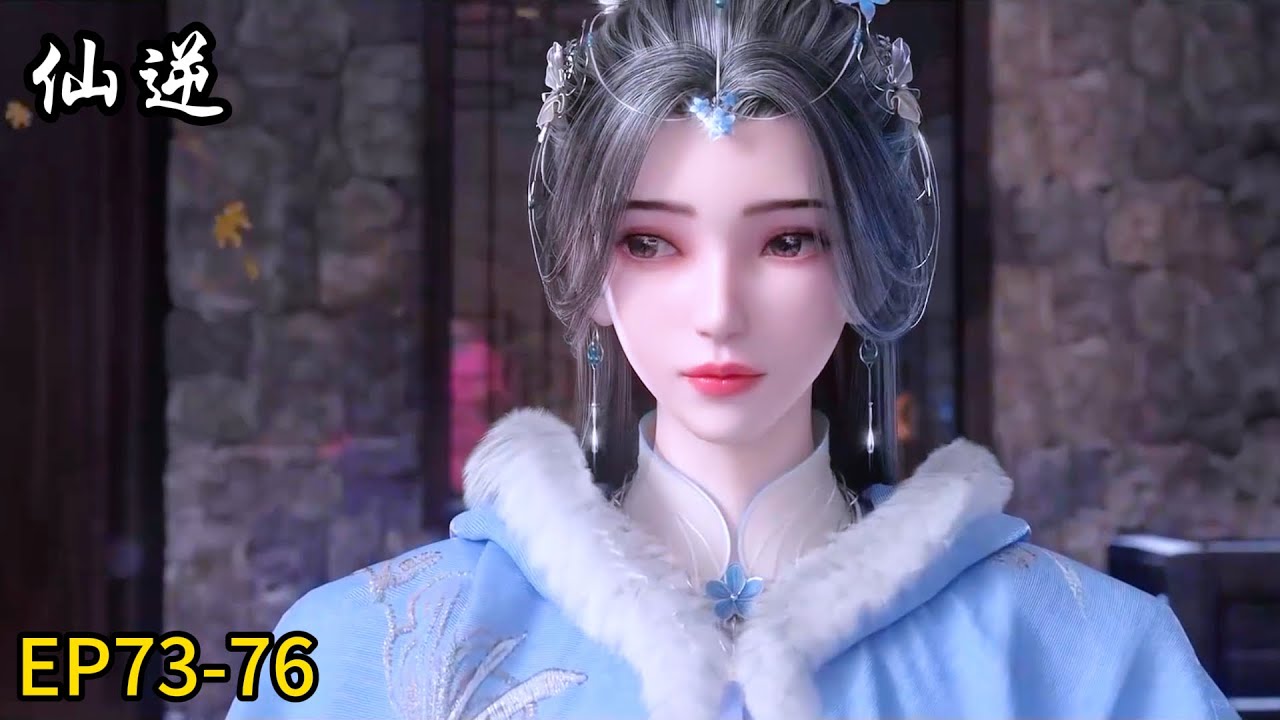 🗡最新EP73-76！王林修为大进！心爱之人却离自己而去！【仙逆Renegade Immortal 】