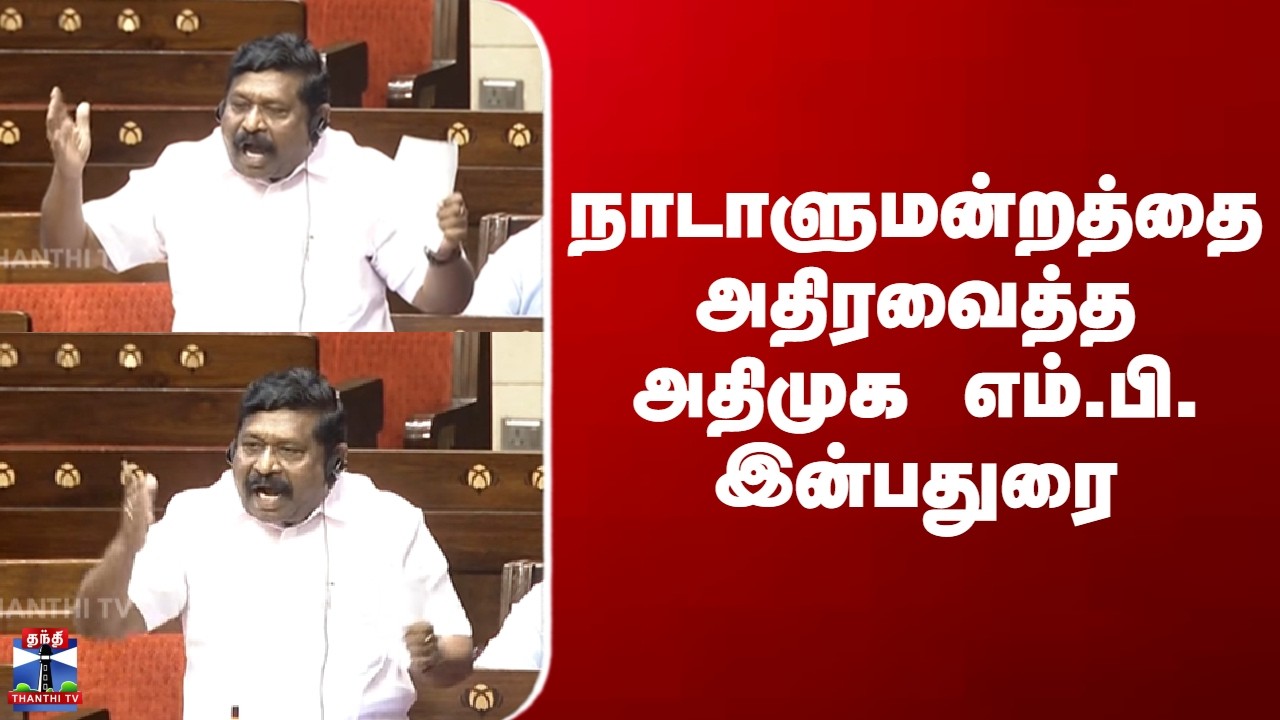 Inbadurai | நாடாளுமன்றத்தை அதிரவைத்த அதிமுக எம்.பி. இன்பதுரை
