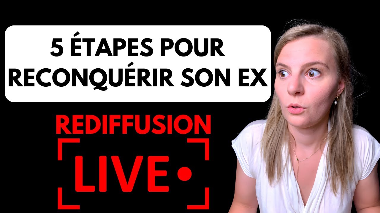 5 ETAPES POUR RECONQUÉRIR SON EX (Rediffusion Live)