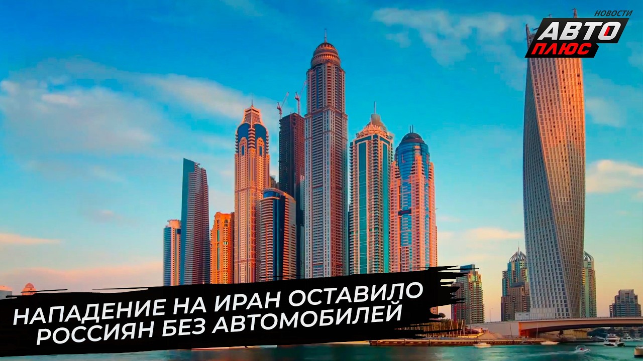Нападение на Иран оставило россиян без автомобилей из&nbsp;ОАЭ 📺 Новости с&nbsp;колёс №3650