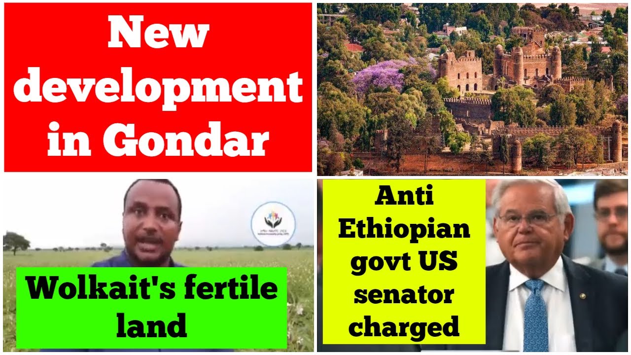 New development in Gondar | Wolkait Humera Tsegede | Anti Ethiopian govt US senator charged