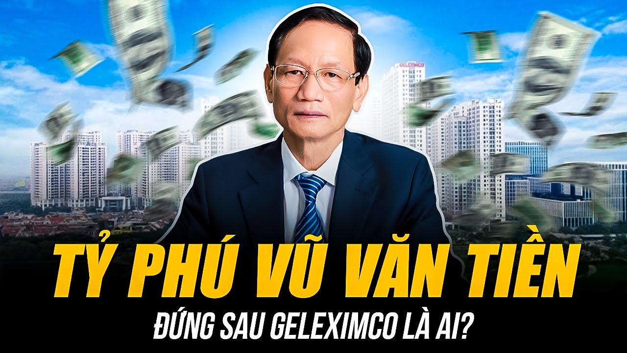 TỶ PHÚ VŨ VĂN TIỀN ĐỨNG SAU GELEXIMCO LÀ AI? | TỪ CẬU BÉ QUÊ LÚA ĐẾN ÔNG TRÙM ĐẾ CHẾ TỶ ĐÔ