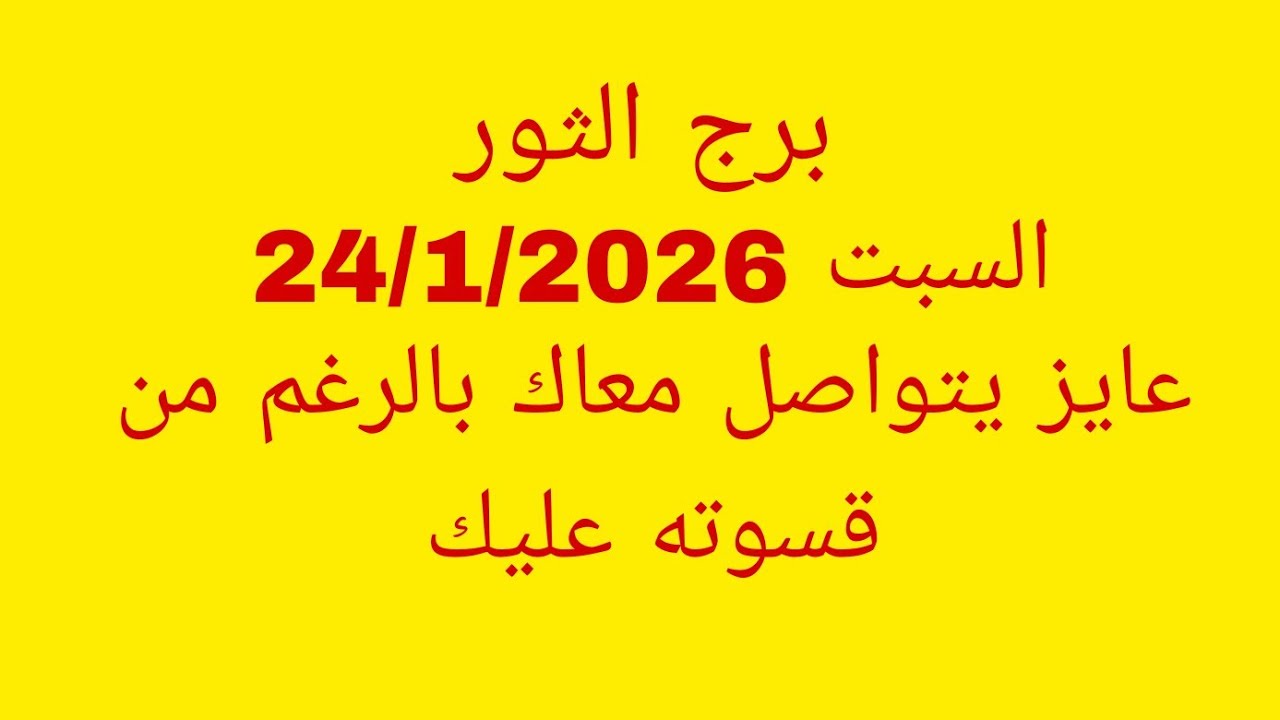 توقعات برج الثور//السبت 24/1/2026//عايز يتواصل معاك بالرغم من قسوته عليك 