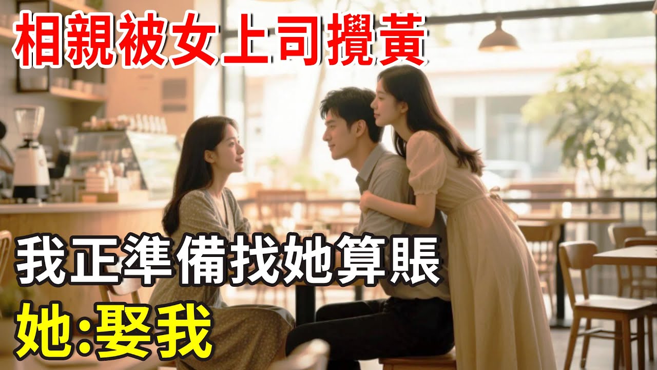 相親被女上司攪黃，我正準備找她算賬，她:娶我#总裁 #爽文
