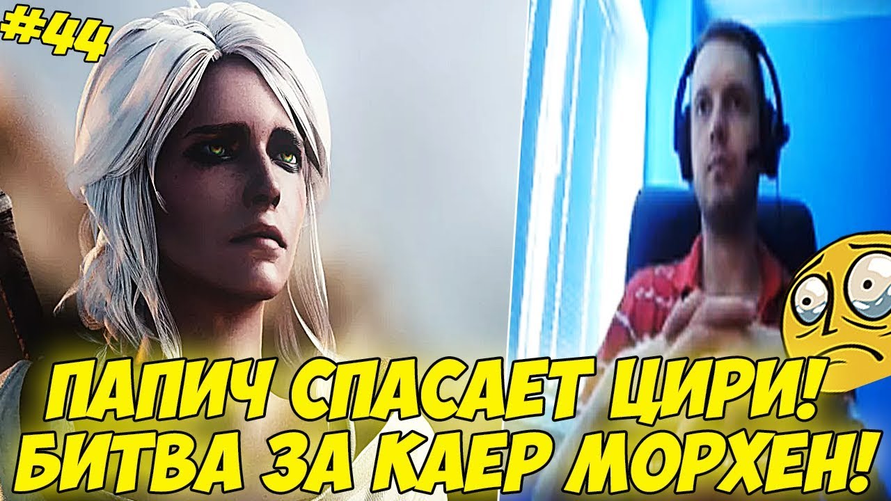 ПАПИЧ СПАСАЕТ ЦИРИ! БИТВА ЗА КАЕР МОРХЕН! #44 [Witcher 3]