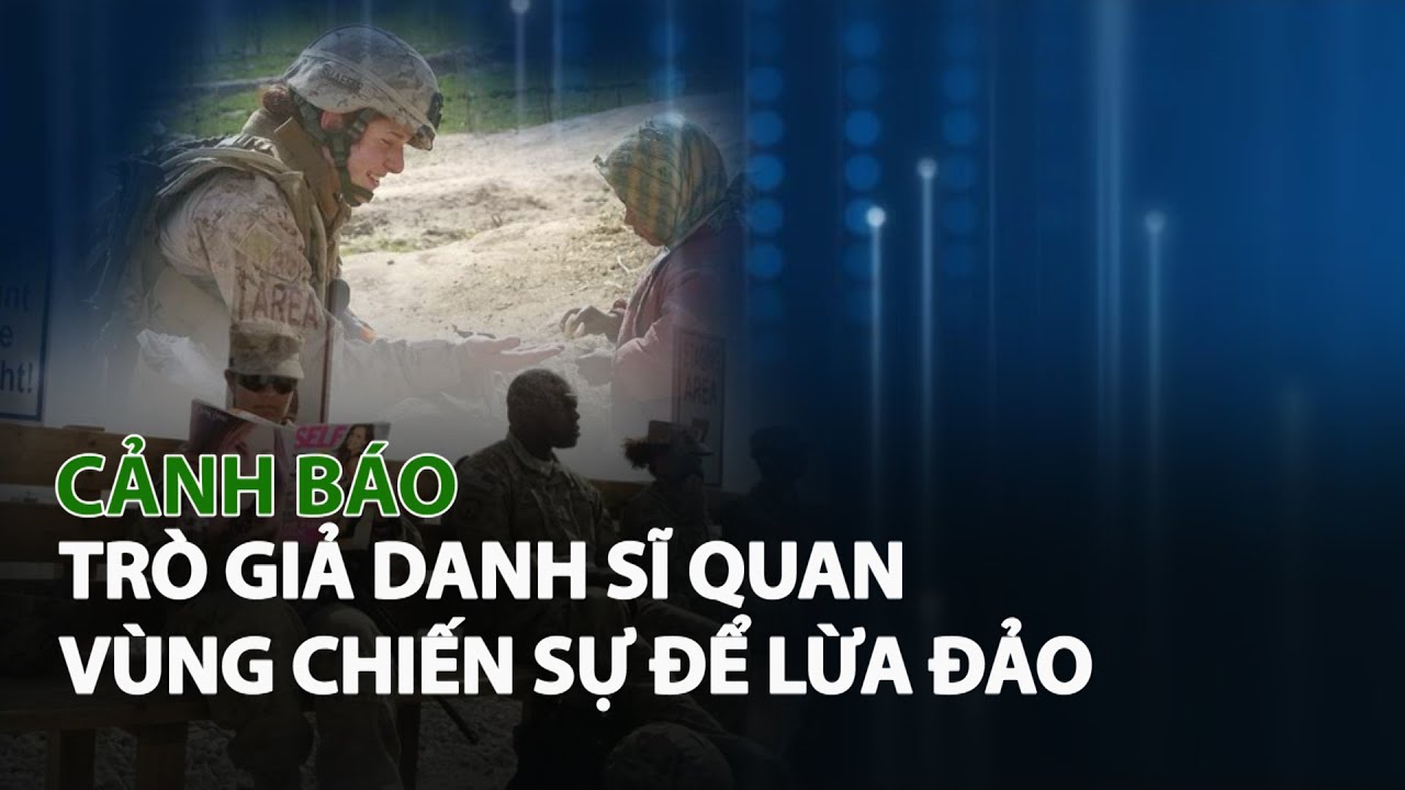 Cảnh báo trò giả danh Sĩ Quan vùng chiến sự để Lừa Đảo| VTC14