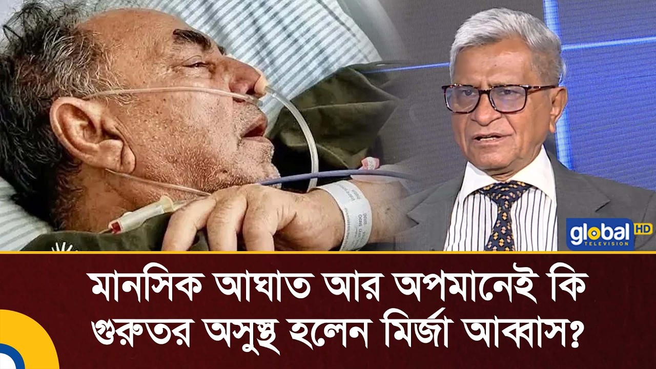 মানসিক আঘাত আর অপমানেই কি গুরুতর অসুস্থ হলেন মির্জা আব্বাস? | Global TV News