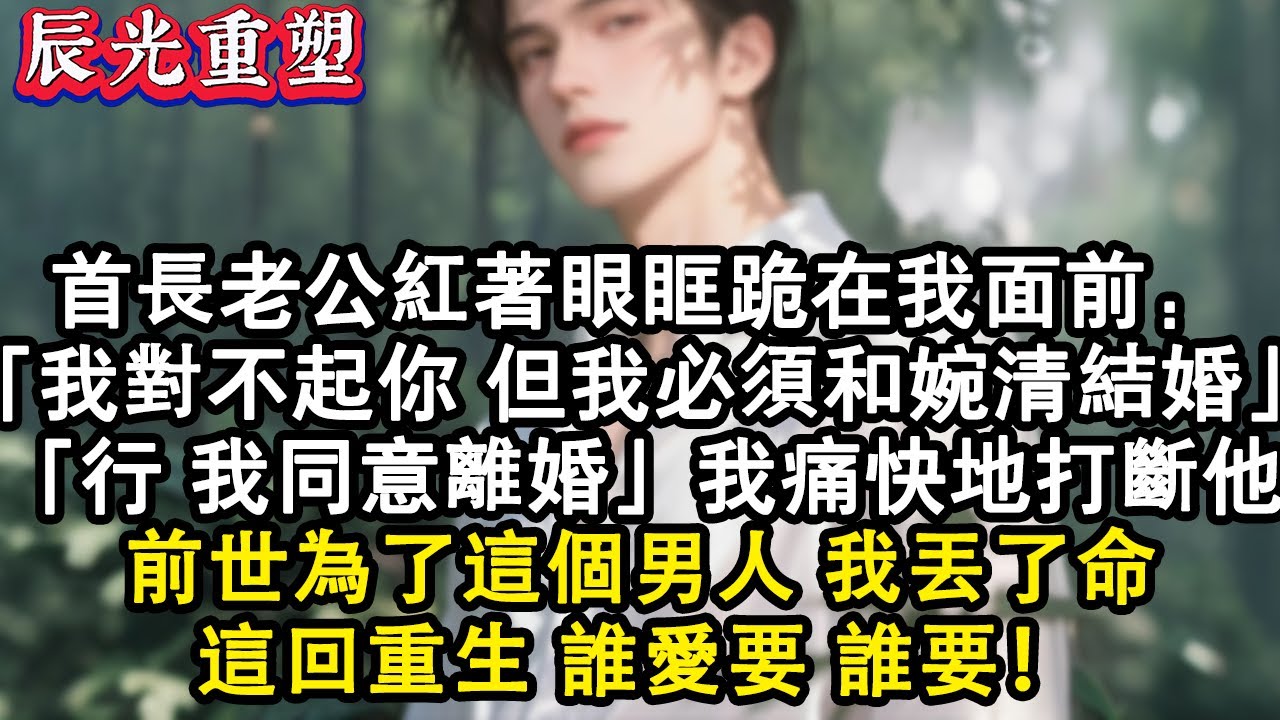 【完結爽文】首長老公紅著眼眶跪在我面前：我對不起你，但我必須和婉清結婚救她。行，我同意離婚。我痛快地打斷他。陸景深呆住：你說什麽？前世為了這個男人我丟了命。這回重生誰愛要誰要去#故事 #重生 #爽文