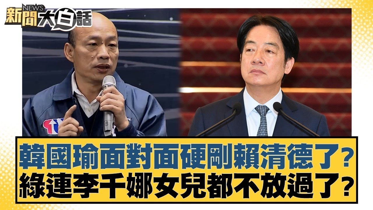 韓國瑜面對面硬剛賴清德了？綠連李千娜女兒都不放過了？【#新聞大白話】#柯志恩 #陳揮文 #高嘉瑜