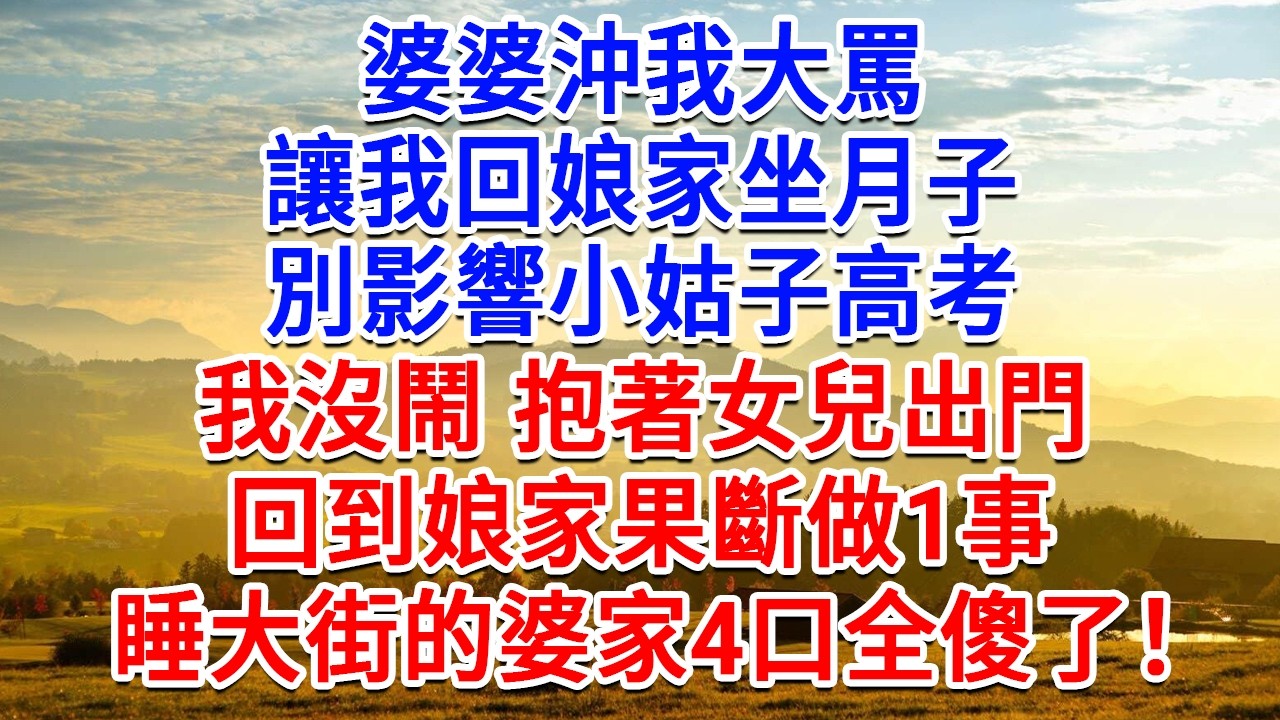 婆婆沖我大罵，讓我回娘家坐月子，別影響小姑子高考，我沒鬧抱著女兒出門，回到娘家果斷做1事，睡大街的婆家4口全傻了！#為人處世#生活經驗#情感故事#故事#小說#戀愛#情感#婚姻