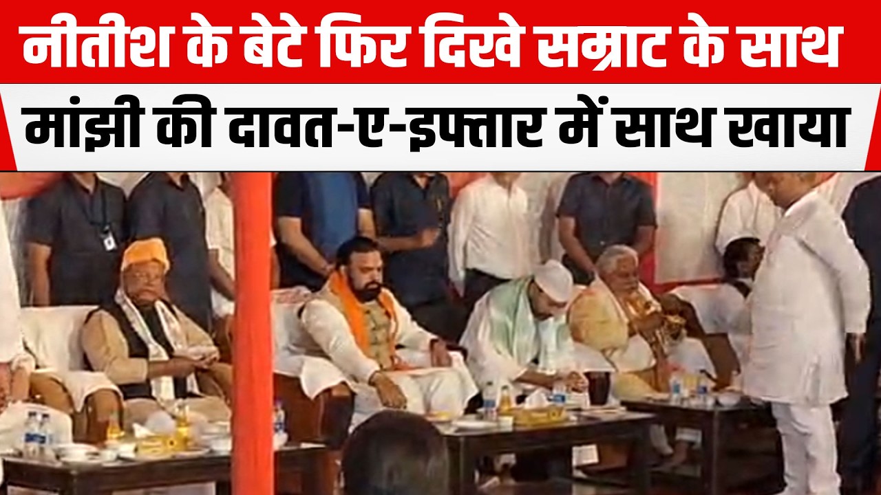 Nitish के बेटे Nishant फिर दिखे Samrat Chaudharyके साथ,Jitan Ram Manjhiकी दावत-ए-इफ्तार में साथ खाया