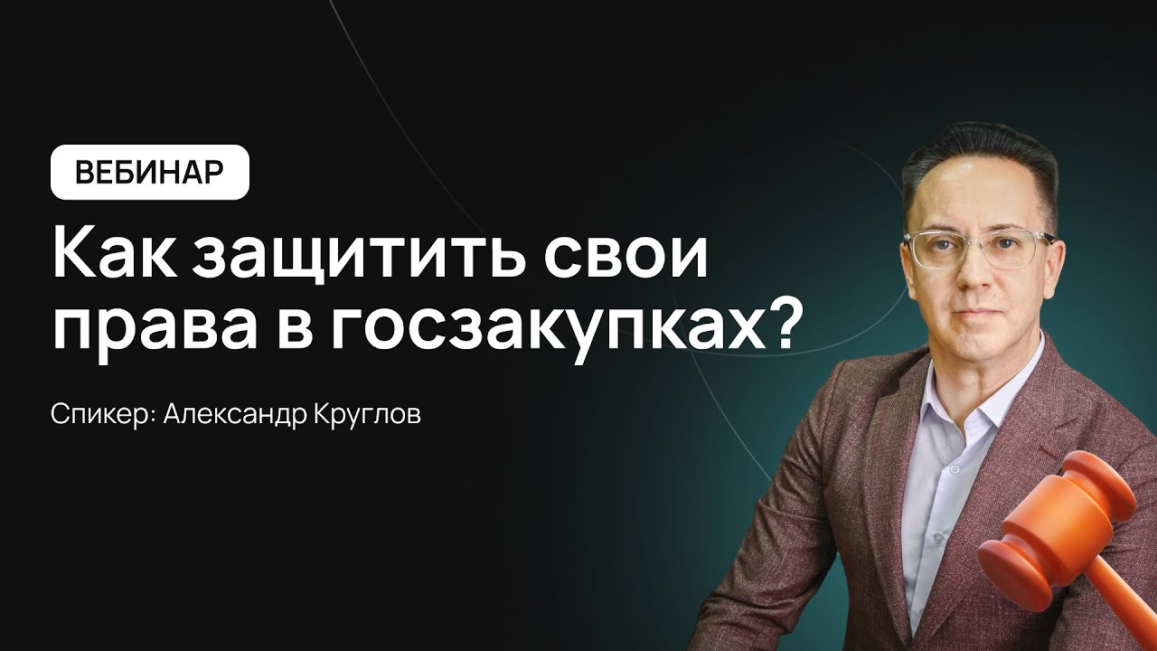 Как защитить свои права в госзакупках? | Вебинар с Александром Кругловым