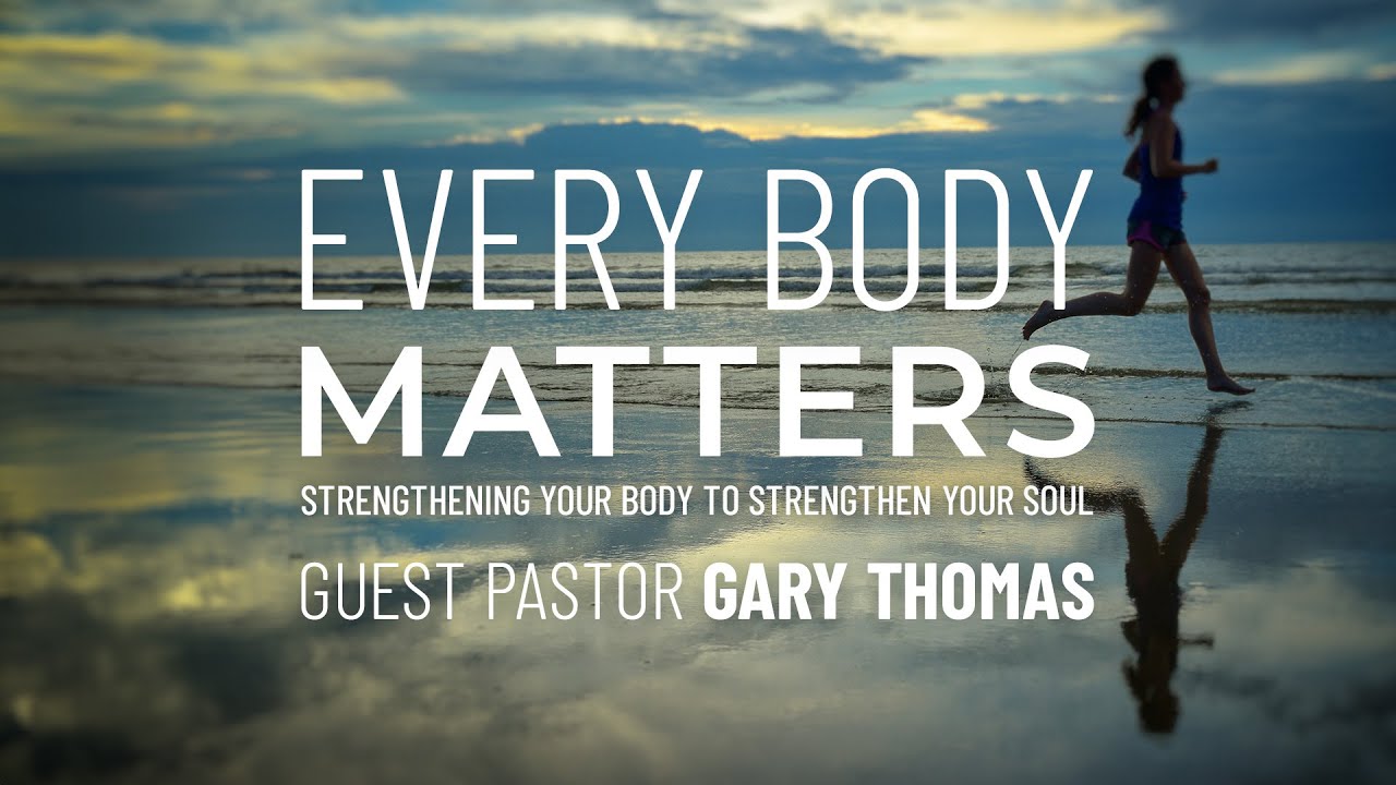 Every Body Matters - Guest Pastor Gary Thomas