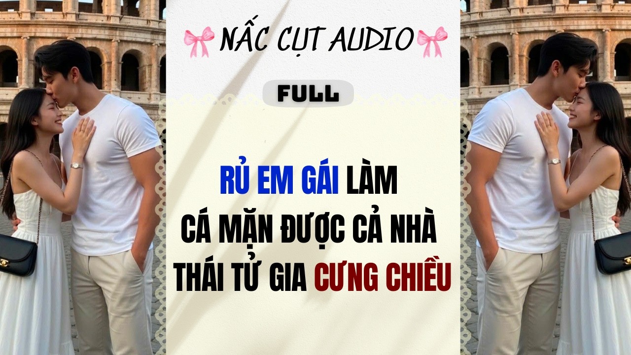 Full audio | RỦ EM GÁI LÀM CÁ MẶN ĐƯỢC CẢ NHÀ THÁI TỬ GIA CƯNG CHIỀU | Nấc Cụt Audio #audio