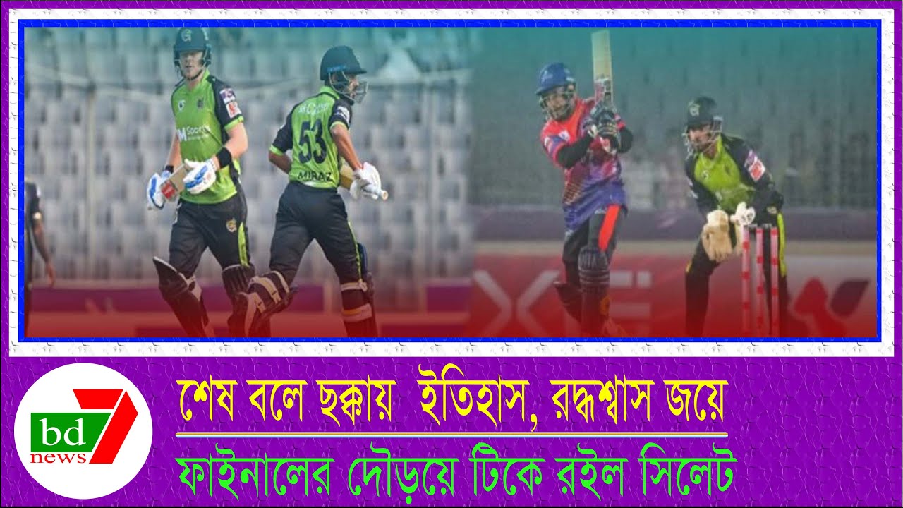 শেষ বলে ছক্কায় ইতিহাস, রুদ্ধশ্বাস জয়ে ফাইনালের দৌড়ে টিকে রইল সিলেট ।