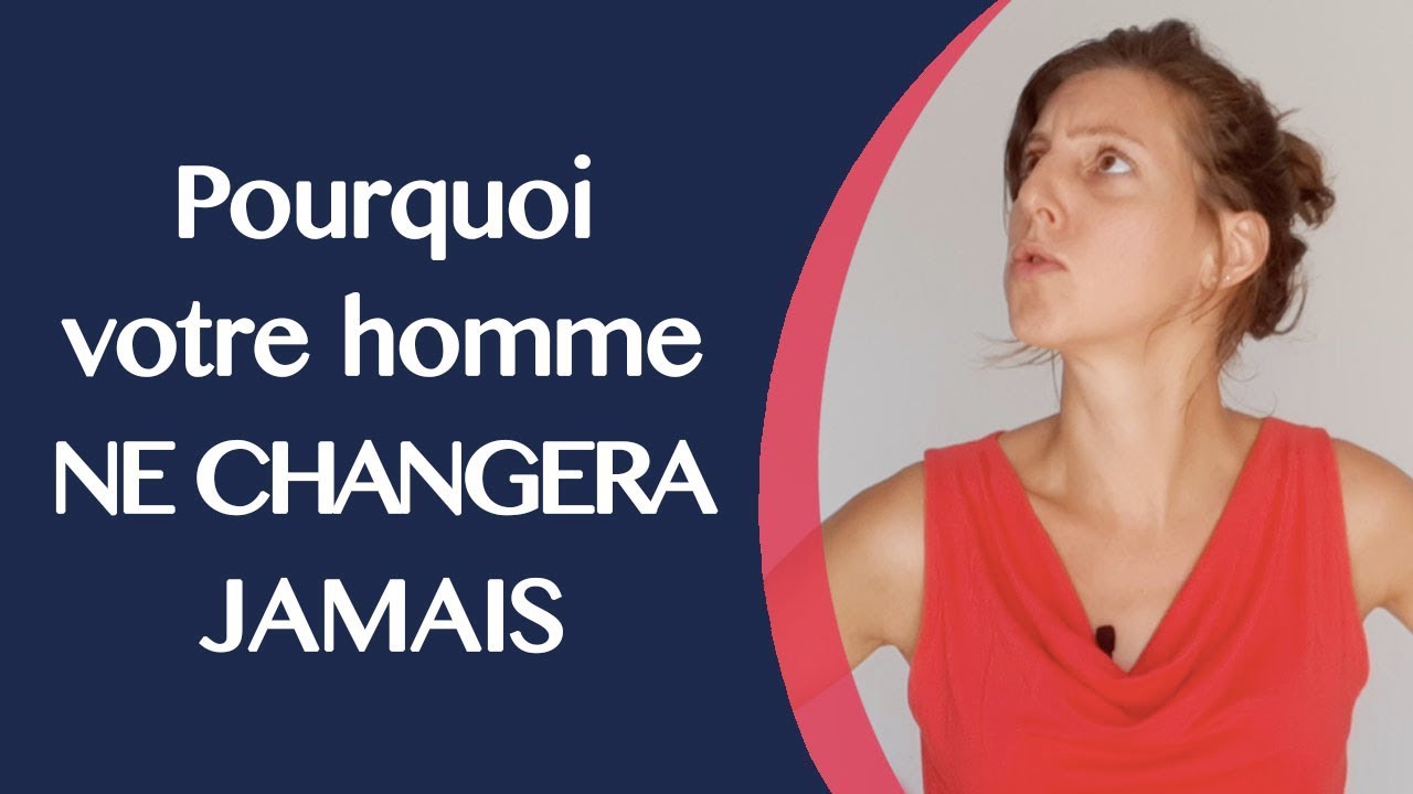 Pourquoi votre homme ne CHANGERA JAMAIS