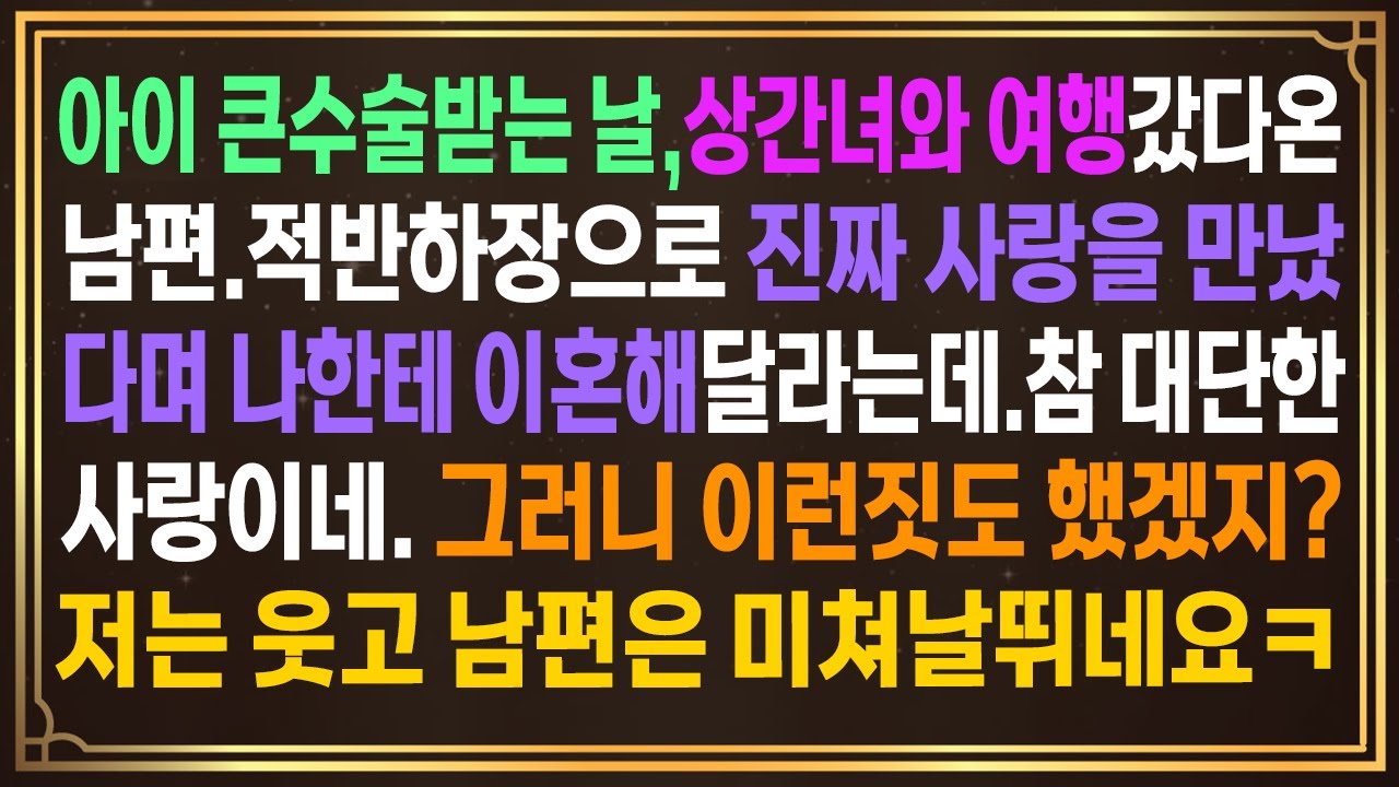아이 큰수술받는 날,상간녀와 여행갔다온 남편.적반하장으로 진짜 사랑을 만났다며 나한테 이혼해달라는데.참 대단한 사랑이네. 그러니 이런짓도 했겠지?저는 웃고 남편은 미쳐날뛰네요ㅋ
